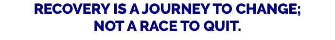 Recovery is a journey to change; not a race to quit.